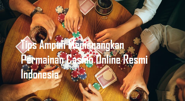 Tips Ampuh Memenangkan Permainan Casino Online Resmi Indonesia