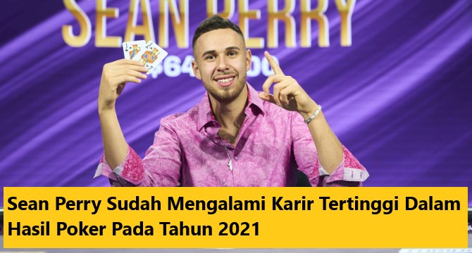 Sean Perry Sudah Mengalami Karir Tertinggi Dalam Hasil Poker Pada Tahun 2021